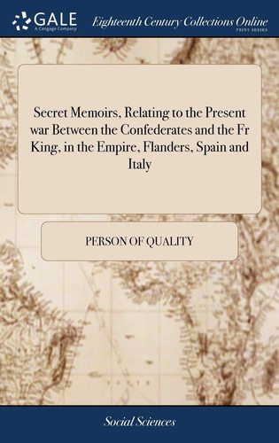 Secret Memoirs, Relating to the Present War Between the Confederates and the Fr King, in the Empire, Flanders, Spain and Italy As Also That of the Kings of Swedeland, Poland and Czar of Muscovy