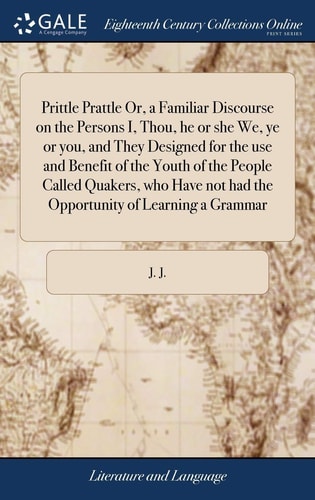 Prittle Prattle Or, a Familiar Discourse on the Persons I, Thou, he or she We, ye or you, and They Designed for the use and Benefit of the Youth of ... not had the Opportunity of Learning a Grammar