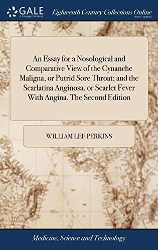 An Essay for a Nosological and Comparative View of the Cynanche Maligna, Or Putrid Sore Throat; And the Scarlatina Anginosa, Or Scarlet Fever with Angina. the Second Edition