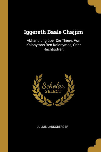 Iggereth Baale Chajjim Abhandlung über Die Thiere, Von Kalonymos Ben Kalonymos, Oder Rechtsstreit