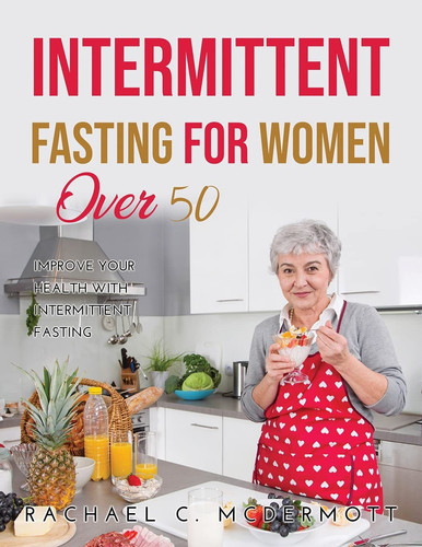 Intermittent Fasting for Women Over 50 Improve Your Health With Intermittent Fasting
