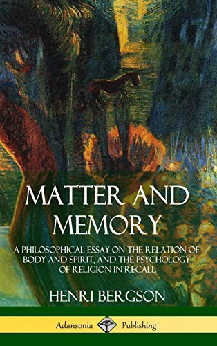 Matter and Memory A Philosophical Essay on the Relation of Body and Spirit, and the Psychology of Religion in Recall (Hardcover)