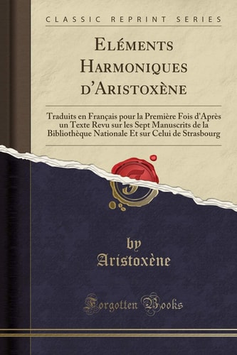 Eléments Harmoniques d'Aristoxène Traduits En Français Pour La Première Fois d'Après Un Texte Revu Sur Les Sept Manuscrits de la Bibliothèque Nationale Et Sur Celui de Strasbourg (Classic Reprint)