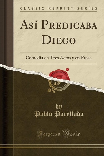Así Predicaba Diego Comedia En Tres Actos Y En Prosa (Classic Reprint)