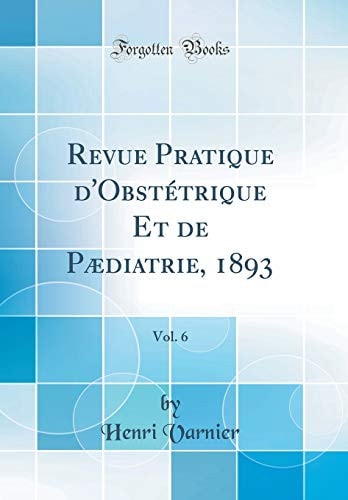 Revue Pratique d'Obstétrique Et de Pædiatrie, 1893, Vol. 6 (Classic Reprint)