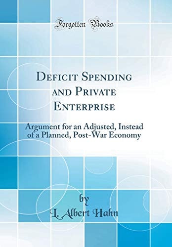 Deficit Spending and Private Enterprise Argument for an Adjusted, Instead of a Planned, Post-War Economy (Classic Reprint)