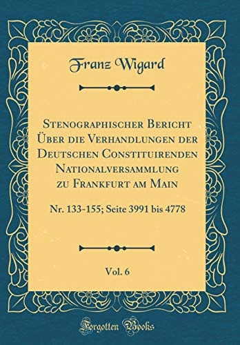 Stenographischer Bericht Über Die Verhandlungen Der Deutschen Constituirenden Nationalversammlung Zu Frankfurt Am Main, Vol. 6 Nr. 133-155; Seite 3991 Bis 4778 (Classic Reprint)