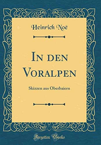In Den Voralpen Skizzen Aus Oberbaiern (Classic Reprint)