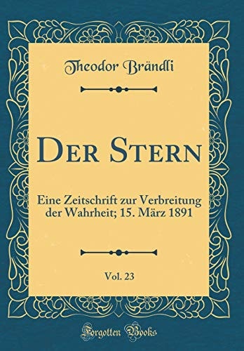 Der Stern, Vol. 23 Eine Zeitschrift Zur Verbreitung Der Wahrheit; 15. März 1891 (Classic Reprint)