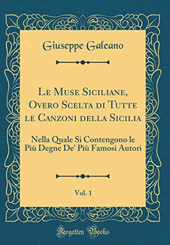 Le Muse Siciliane, Overo Scelta Di Tutte Le Canzoni Della Sicilia, Vol. 1 Nella Quale Si Contengono Le Più Degne De' Più Famosi Autori (Classic Reprint)