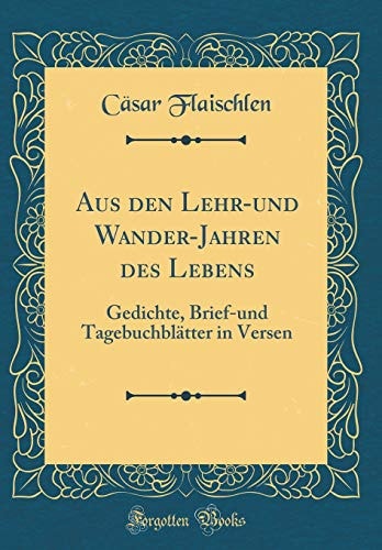 Aus Den Lehr-Und Wander-Jahren Des Lebens Gedichte, Brief-Und Tagebuchblätter in Versen (Classic Reprint)