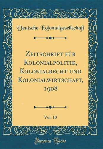 Zeitschrift Für Kolonialpolitik, Kolonialrecht Und Kolonialwirtschaft, 1908, Vol. 10 (Classic Reprint)