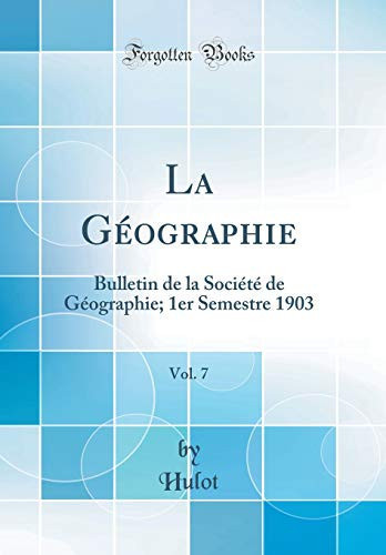 La Géographie, Vol. 7 Bulletin de la Société de Géographie; 1er Semestre 1903 (Classic Reprint)