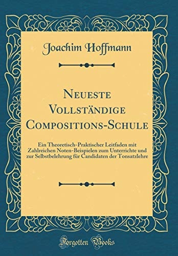 Neueste Vollständige Compositions-Schule Ein Theoretisch-Praktischer Leitfaden Mit Zahlreichen Noten-Beispielen Zum Unterrichte Und Zur Selbstbelehrung Für Candidaten Der Tonsatzlehre (Classic Reprint)