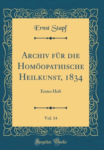 Archiv Für Die Homöopathische Heilkunst, 1834, Vol. 14 Erstes Heft (Classic Reprint)