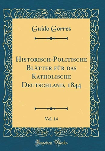 Historisch-Politische Blätter Für Das Katholische Deutschland, 1844, Vol. 14 (Classic Reprint)