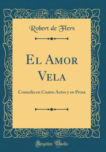 El Amor Vela Comedia En Cuatro Actos Y En Prosa (Classic Reprint)