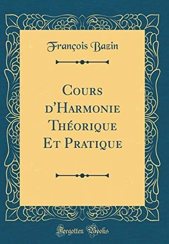 Cours d'Harmonie Théorique Et Pratique (Classic Reprint)