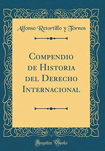 Compendio de Historia Del Derecho Internacional (Classic Reprint)