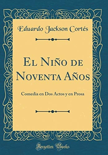 El Niño de Noventa Años Comedia En DOS Actos Y En Prosa (Classic Reprint)