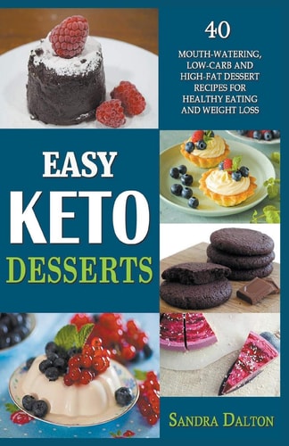 Easy Keto Desserts 40 Mouth-Watering, Low-Carb and High-Fat Dessert Recipes for Healthy Eating and Weight Loss