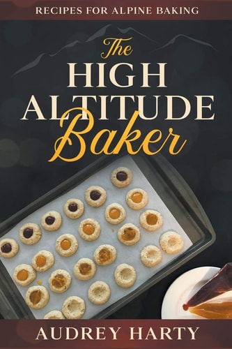 The High Altitude Baker Recipes for Alpine Baking