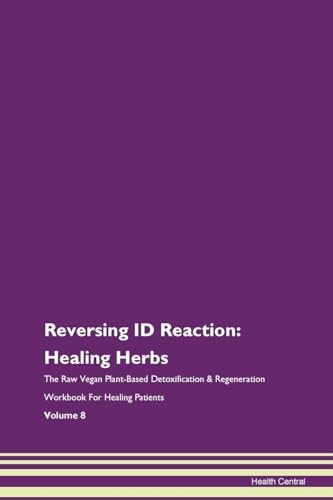 Reversing ID Reaction Healing Herbs The Raw Vegan Plant-Based Detoxification & Regeneration Workbook For Healing Patients Volume 8