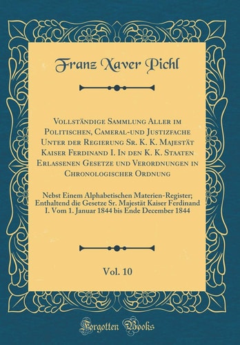 Vollständige Sammlung Aller Im Politischen, Cameral-Und Justizfache Unter Der Regierung Sr. K. K. Majestät Kaiser Ferdinand I. in Den K. K. Staaten Erlassenen Gesetze Und Verordnungen in Chronologischer Ordnung, Vol. 10 Nebst Einem Alphabetischen Mater