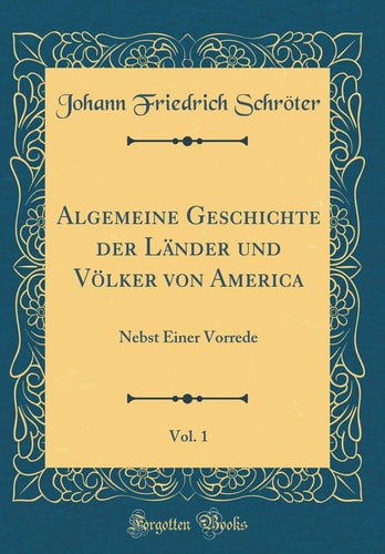 Algemeine Geschichte Der Länder Und Völker Von America, Vol. 1 Nebst Einer Vorrede (Classic Reprint)