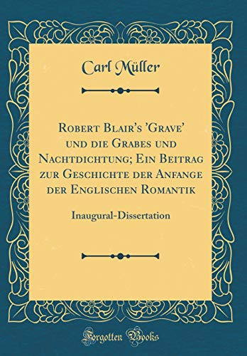 Robert Blair's 'grave' Und Die Grabes Und Nachtdichtung; Ein Beitrag Zur Geschichte Der Anfange Der Englischen Romantik Inaugural-Dissertation (Classic Reprint)