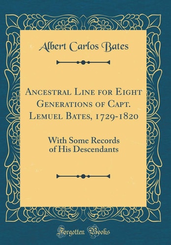 Ancestral Line for Eight Generations of Capt. Lemuel Bates, 1729-1820 With Some Records of His Descendants (Classic Reprint)