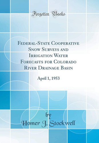 Federal-State Cooperative Snow Surveys and Irrigation Water Forecasts for Colorado River Drainage Basin April 1, 1953 (Classic Reprint)