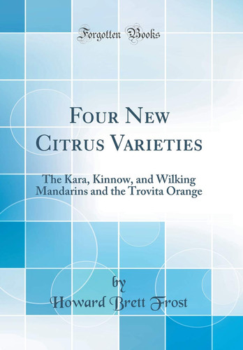 Four New Citrus Varieties The Kara, Kinnow, and Wilking Mandarins and the Trovita Orange (Classic Reprint)