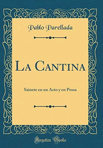 La Cantina Sainete En Un Acto Y En Prosa (Classic Reprint)