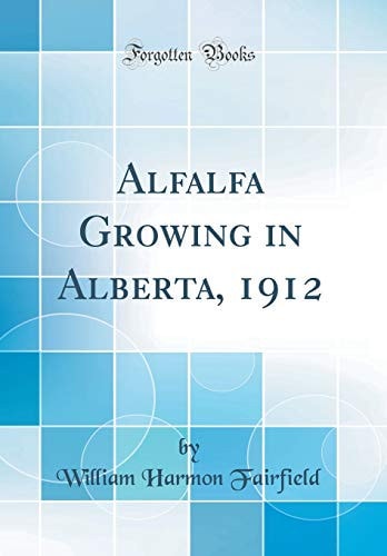 Alfalfa Growing in Alberta, 1912 (Classic Reprint)