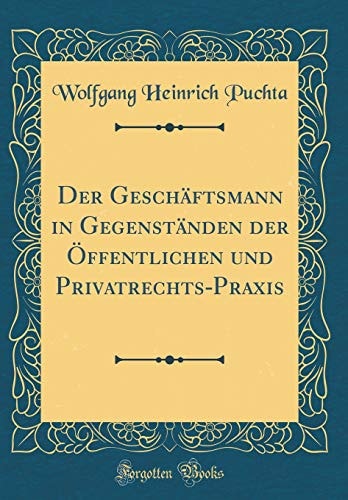 Der Geschäftsmann in Gegenständen Der Öffentlichen Und Privatrechts-Praxis (Classic Reprint)