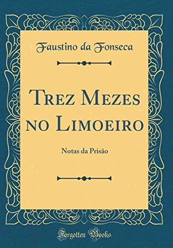 Trez Mezes No Limoeiro Notas Da Prisão (Classic Reprint)