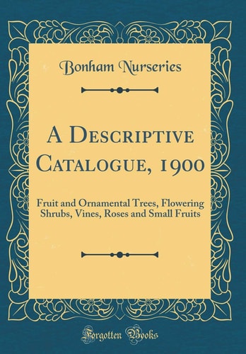 A Descriptive Catalogue, 1900 Fruit and Ornamental Trees, Flowering Shrubs, Vines, Roses and Small Fruits (Classic Reprint)