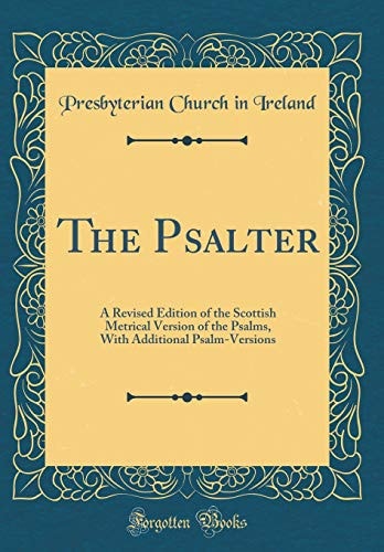 The Psalter A Revised Edition of the Scottish Metrical Version of the Psalms, with Additional Psalm-Versions (Classic Reprint)