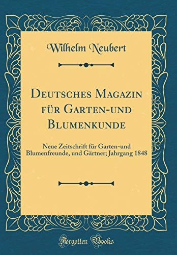 Deutsches Magazin Für Garten-Und Blumenkunde Neue Zeitschrift Für Garten-Und Blumenfreunde, Und Gärtner; Jahrgang 1848 (Classic Reprint)