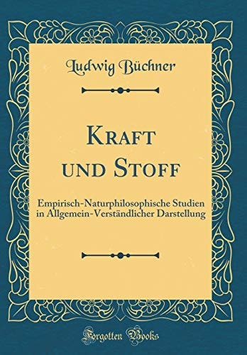 Kraft Und Stoff Empirisch-Naturphilosophische Studien in Allgemein-Verständlicher Darstellung (Classic Reprint)