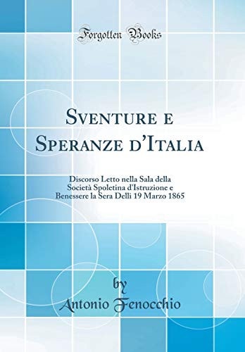 Sventure E Speranze d'Italia Discorso Letto Nella Sala Della Società Spoletina d'Istruzione E Benessere La Sera Delli 19 Marzo 1865 (Classic Reprint)