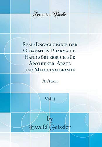 Real-Encyclopädie Der Gesammten Pharmacie, Handwörterbuch Für Apotheker, Ärzte Und Medicinalbeamte, Vol. 1 Ā-Atom (Classic Reprint)