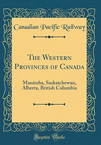 The Western Provinces of Canada Manitoba, Saskatchewan, Alberta, British Columbia (Classic Reprint)