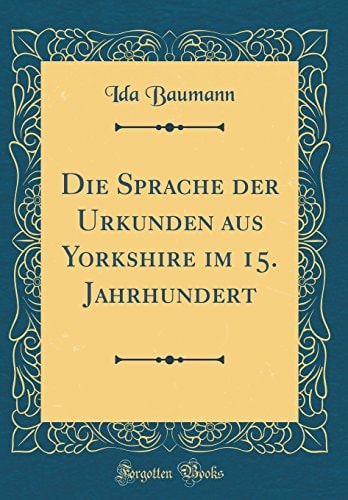 Die Sprache Der Urkunden Aus Yorkshire Im 15. Jahrhundert (Classic Reprint)