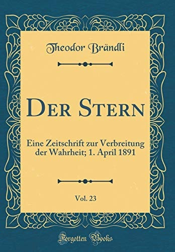 Der Stern, Vol. 23 Eine Zeitschrift Zur Verbreitung Der Wahrheit; 1. April 1891 (Classic Reprint)