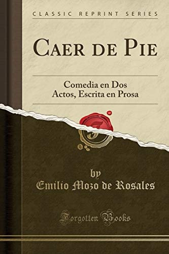 Caer de Pie Comedia En DOS Actos, Escrita En Prosa (Classic Reprint)