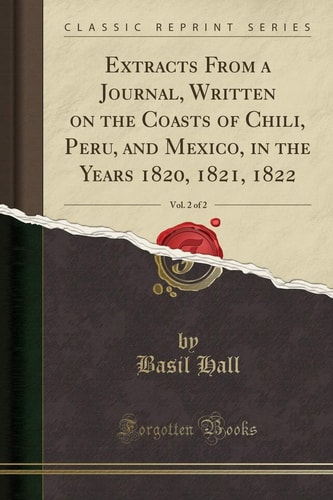 Extracts from a Journal, Written on the Coasts of Chili, Peru, and Mexico, in the Years 1820, 1821, 1822, Vol. 2 of 2 (Classic Reprint)