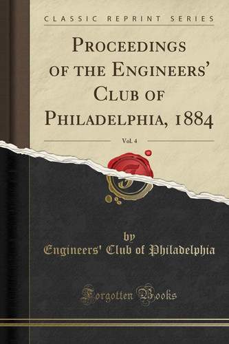 Proceedings of the Engineers' Club of Philadelphia, 1884, Vol. 4 (Classic Reprint)