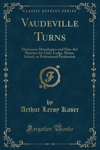 Vaudeville Turns Humorous Monologues and One-Act Sketches for Club, Lodge, Home, School, Or Professional Production (Classic Reprint)